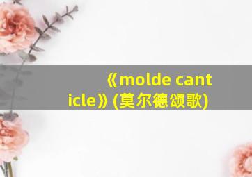 《molde canticle》(莫尔德颂歌)